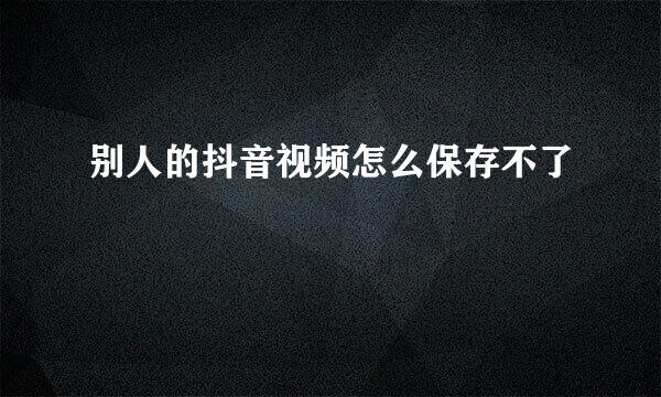 别人的抖音视频怎么保存不了