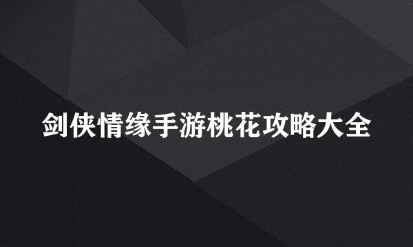 剑侠情缘手游桃花攻略大全
