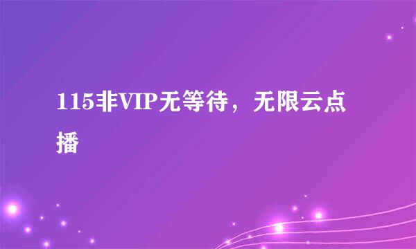115非VIP无等待，无限云点播