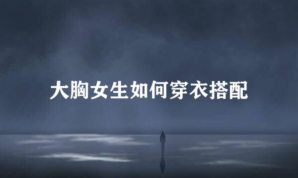 大胸女生如何穿衣搭配