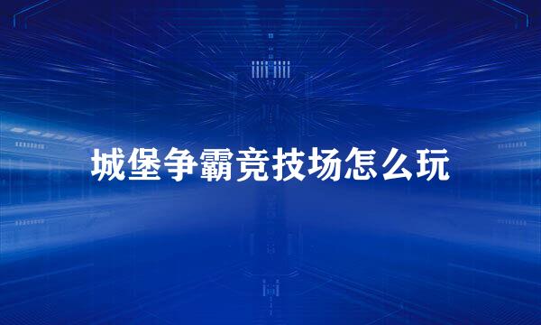 城堡争霸竞技场怎么玩