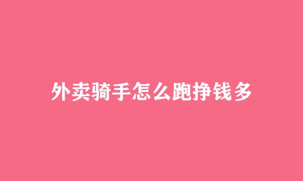 外卖骑手怎么跑挣钱多