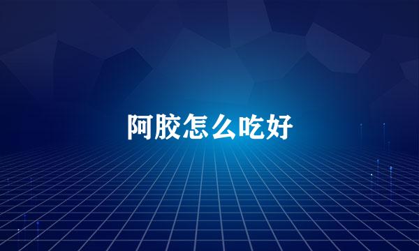 阿胶怎么吃好