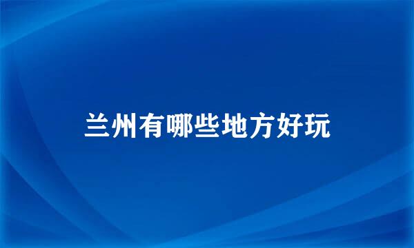 兰州有哪些地方好玩