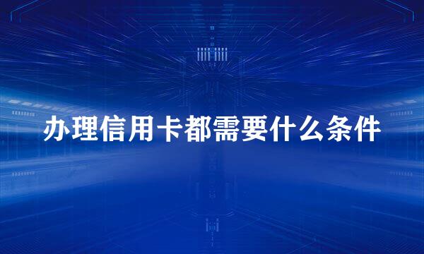 办理信用卡都需要什么条件