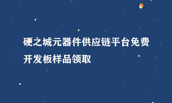 硬之城元器件供应链平台免费开发板样品领取