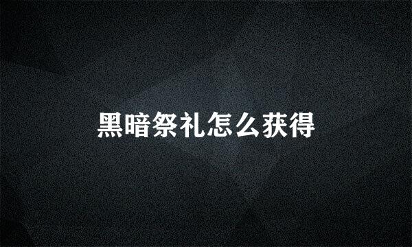 黑暗祭礼怎么获得