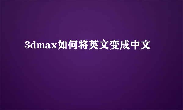 3dmax如何将英文变成中文