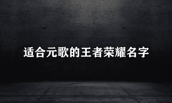 适合元歌的王者荣耀名字