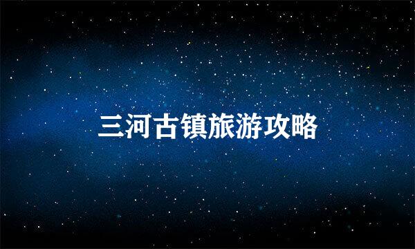 三河古镇旅游攻略