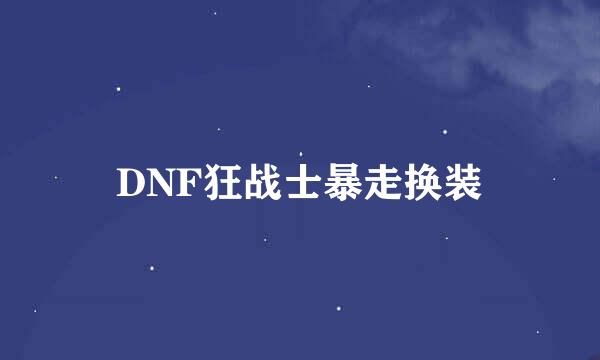 DNF狂战士暴走换装