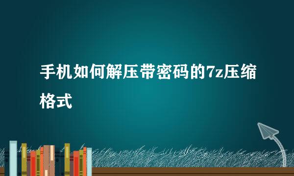 手机如何解压带密码的7z压缩格式