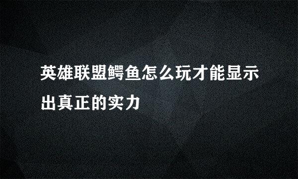 英雄联盟鳄鱼怎么玩才能显示出真正的实力