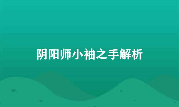 阴阳师小袖之手解析
