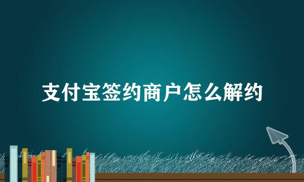 支付宝签约商户怎么解约