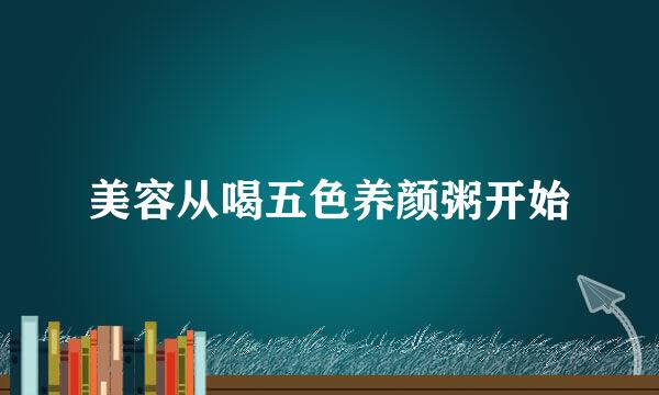 美容从喝五色养颜粥开始