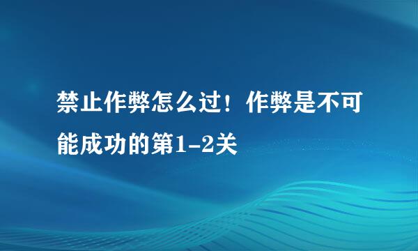 禁止作弊怎么过！作弊是不可能成功的第1-2关