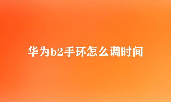 华为b2手环怎么调时间
