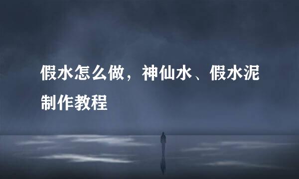 假水怎么做，神仙水、假水泥制作教程