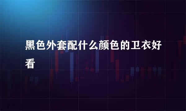 黑色外套配什么颜色的卫衣好看