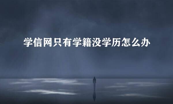 学信网只有学籍没学历怎么办