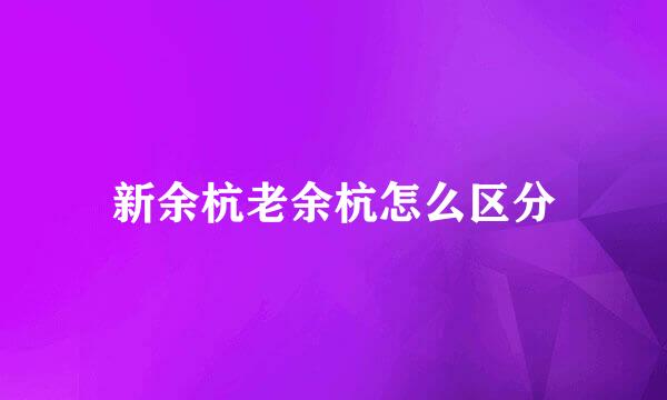新余杭老余杭怎么区分