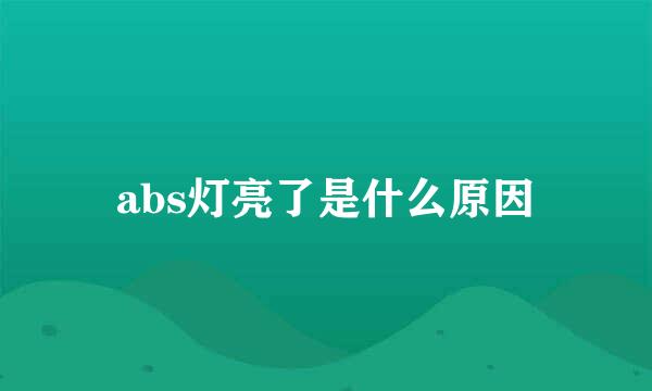 abs灯亮了是什么原因