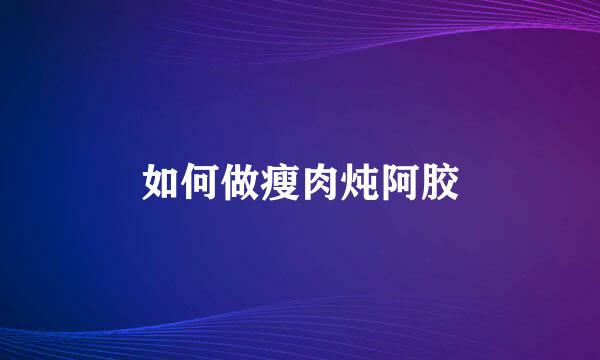 如何做瘦肉炖阿胶