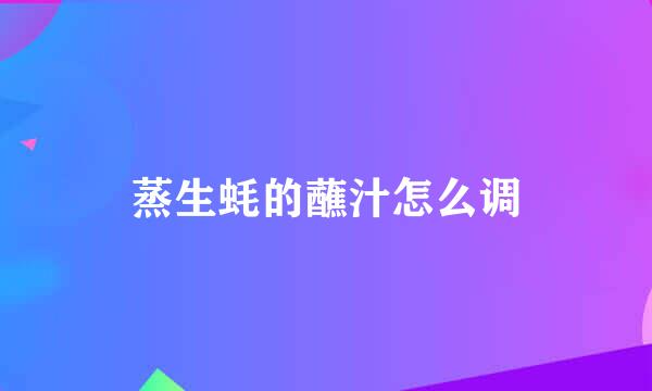 蒸生蚝的蘸汁怎么调