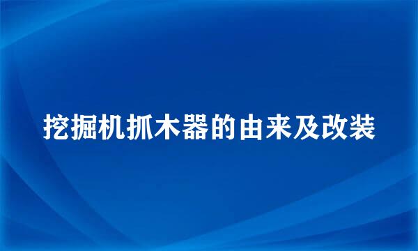 挖掘机抓木器的由来及改装