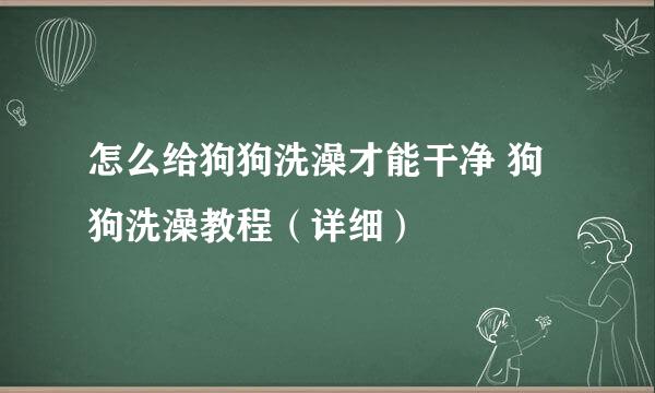 怎么给狗狗洗澡才能干净 狗狗洗澡教程（详细）