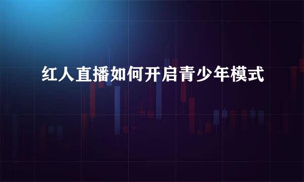 红人直播如何开启青少年模式