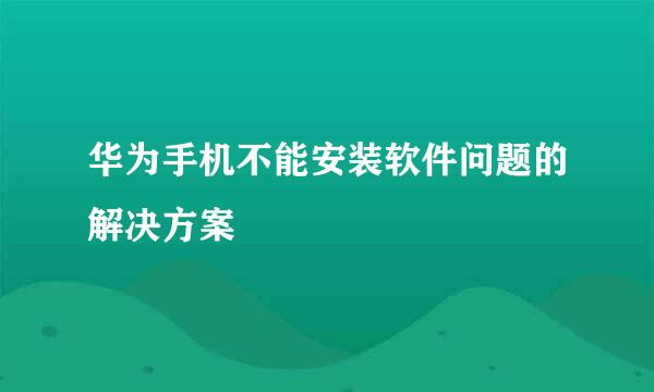 华为手机不能安装软件问题的解决方案