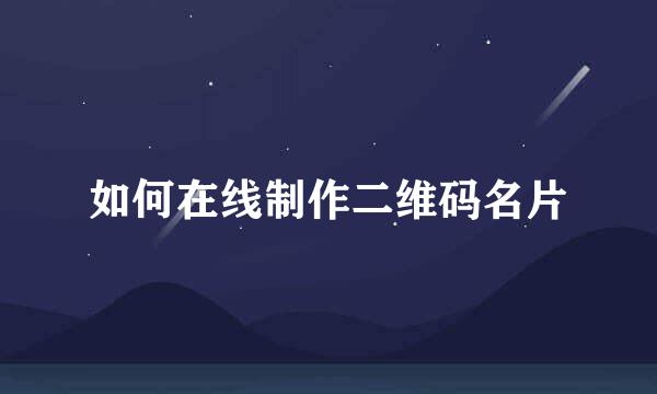 如何在线制作二维码名片