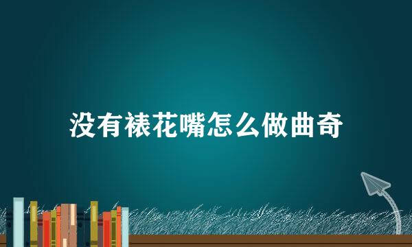 没有裱花嘴怎么做曲奇