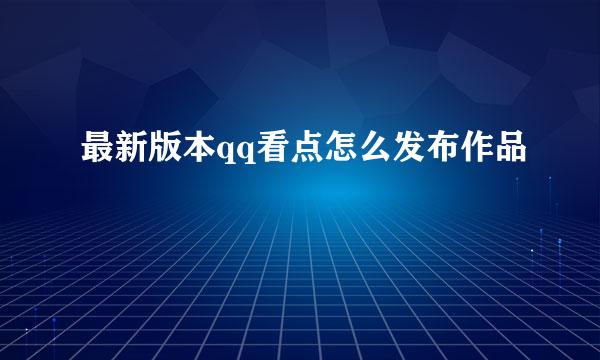 最新版本qq看点怎么发布作品