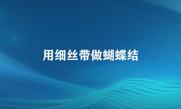 用细丝带做蝴蝶结