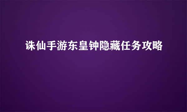 诛仙手游东皇钟隐藏任务攻略