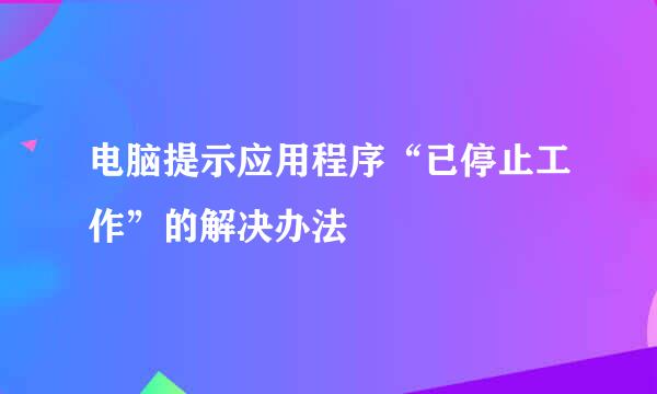 电脑提示应用程序“已停止工作”的解决办法