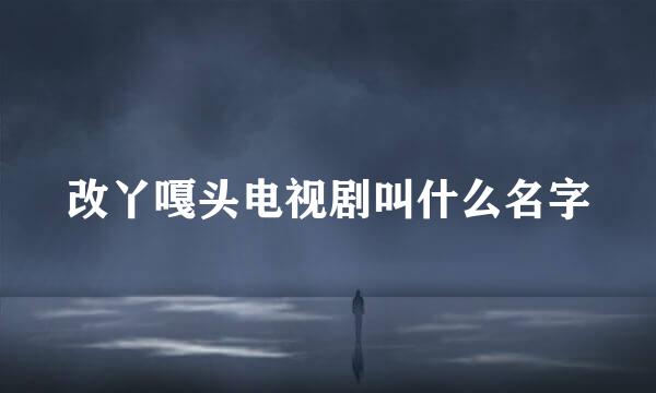 改丫嘎头电视剧叫什么名字