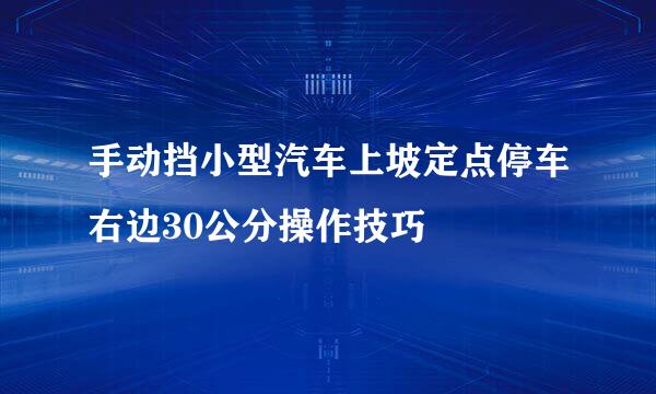 手动挡小型汽车上坡定点停车右边30公分操作技巧