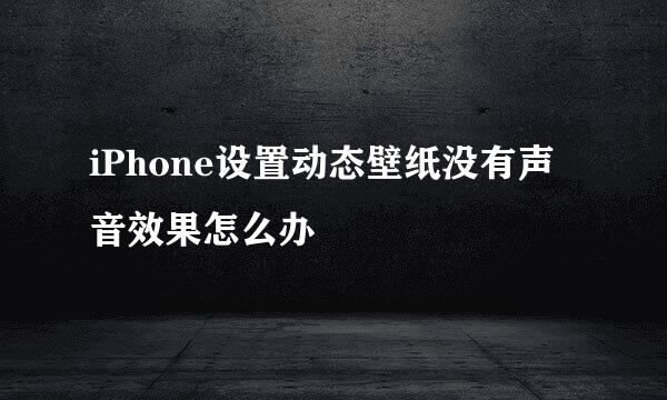 iPhone设置动态壁纸没有声音效果怎么办