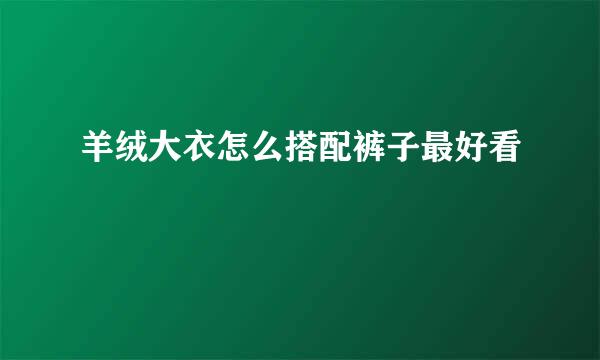 羊绒大衣怎么搭配裤子最好看