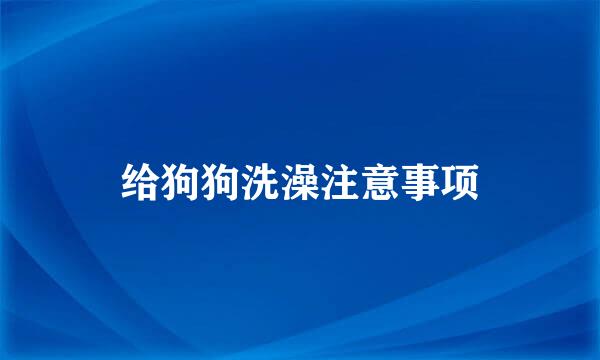 给狗狗洗澡注意事项