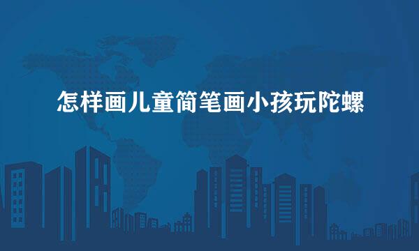怎样画儿童简笔画小孩玩陀螺