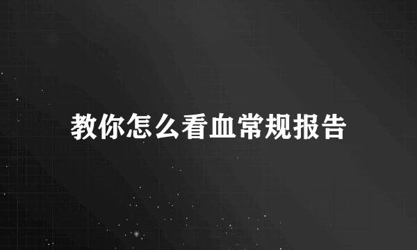 教你怎么看血常规报告