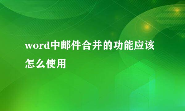 word中邮件合并的功能应该怎么使用