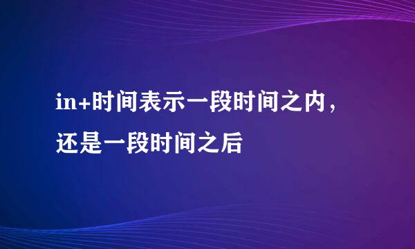 in+时间表示一段时间之内，还是一段时间之后