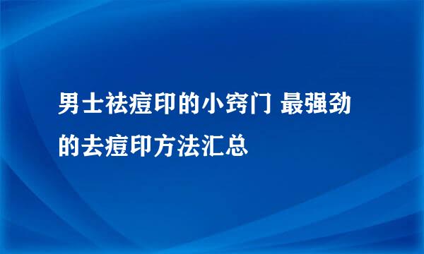 男士祛痘印的小窍门 最强劲的去痘印方法汇总