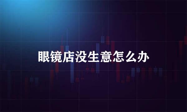 眼镜店没生意怎么办
